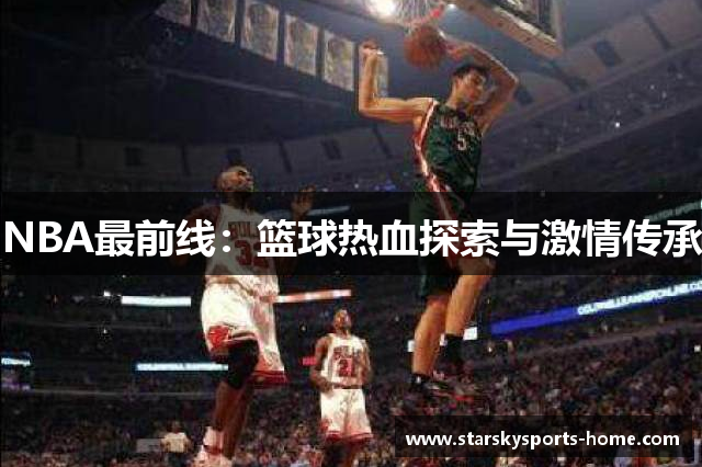 NBA最前线：篮球热血探索与激情传承