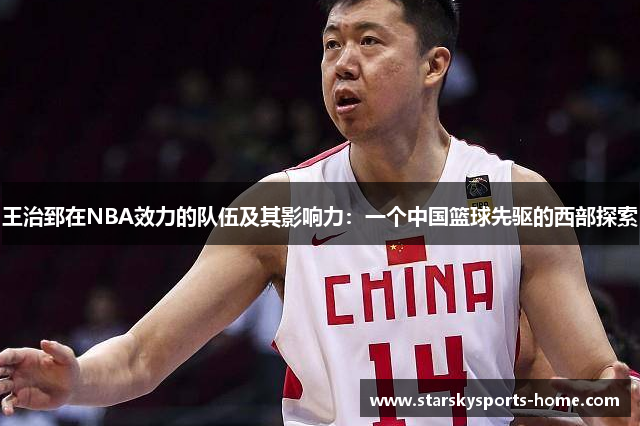 王治郅在NBA效力的队伍及其影响力：一个中国篮球先驱的西部探索